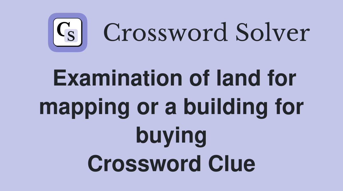 Examination of land for mapping or a building for buying Crossword Clue