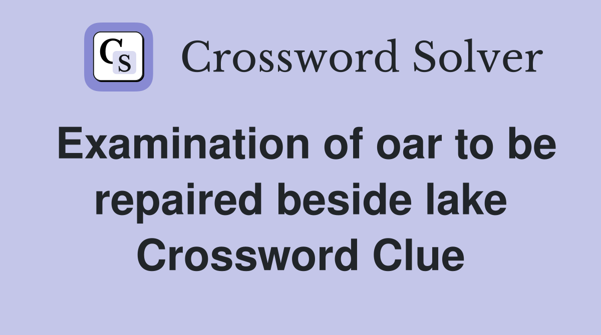 Examination of oar to be repaired beside lake Crossword Clue