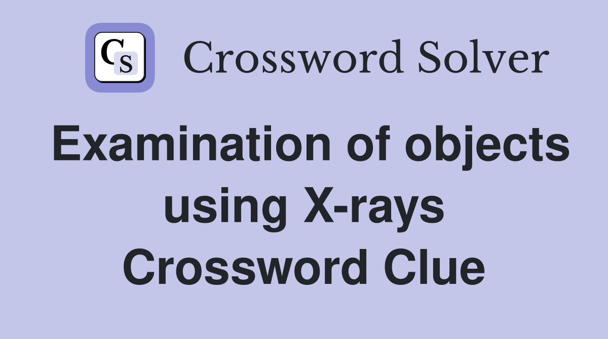 Examination of objects using X-rays Crossword Clue