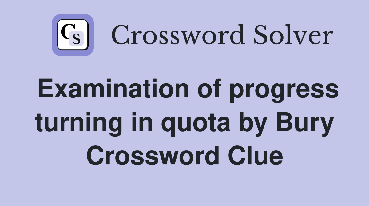Examination of progress turning in quota by Bury Crossword Clue