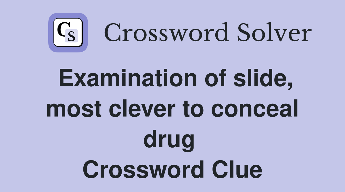 Examination of slide, most clever to conceal drug  Crossword Clue