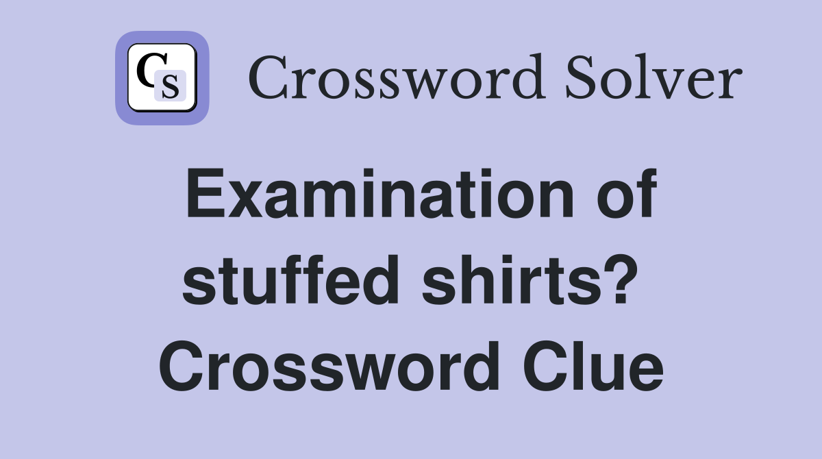 Examination of stuffed shirts? Crossword Clue