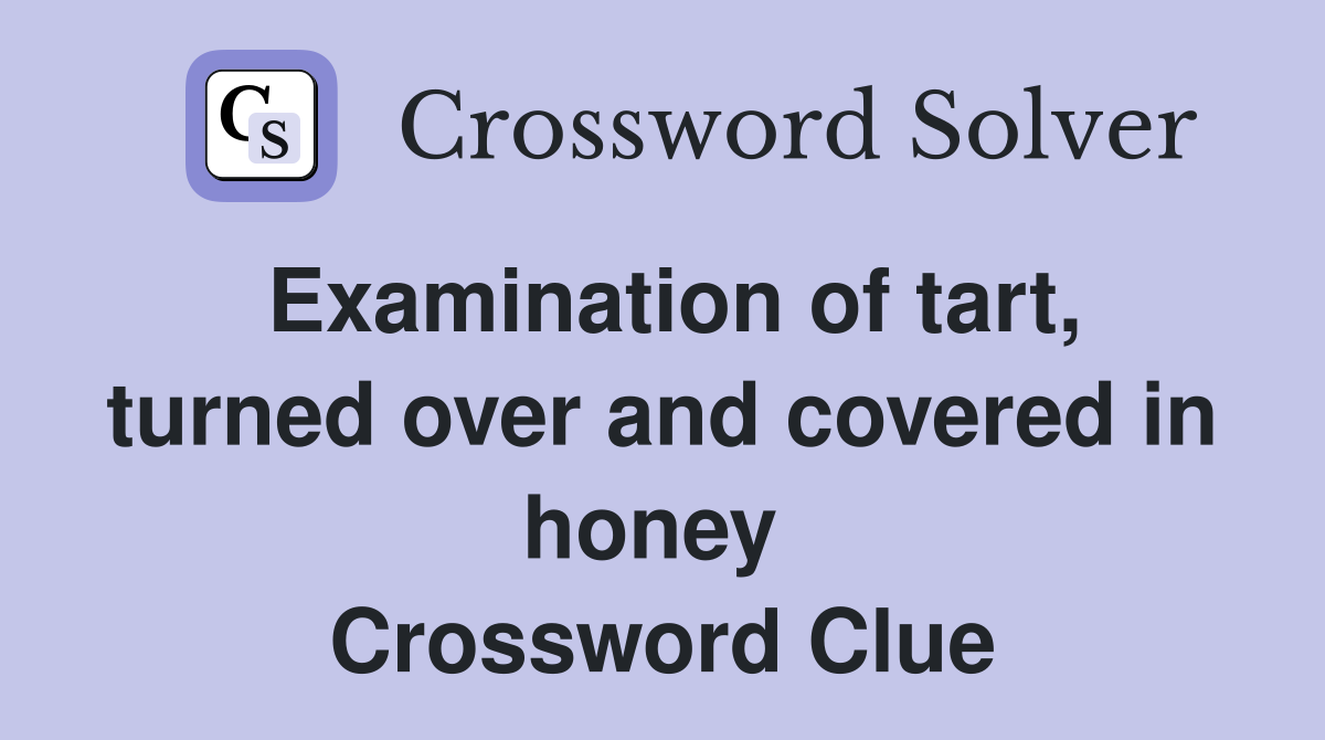 Examination of tart, turned over and covered in honey  Crossword Clue