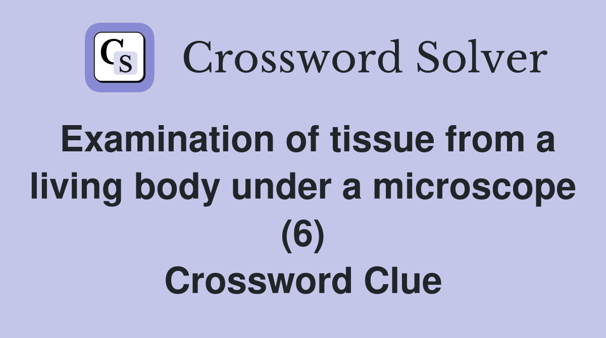Examination of tissue from a living body under a microscope (6) Crossword Clue