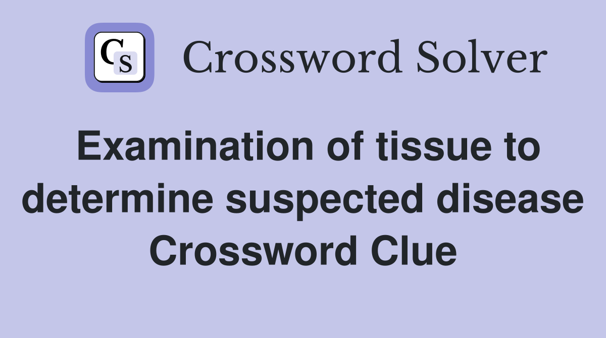 Examination of tissue to determine suspected disease Crossword Clue