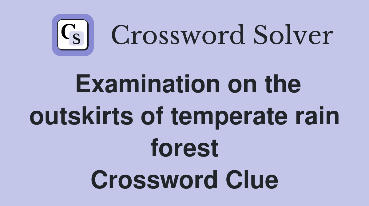 Examination on the outskirts of temperate rain forest Crossword Clue