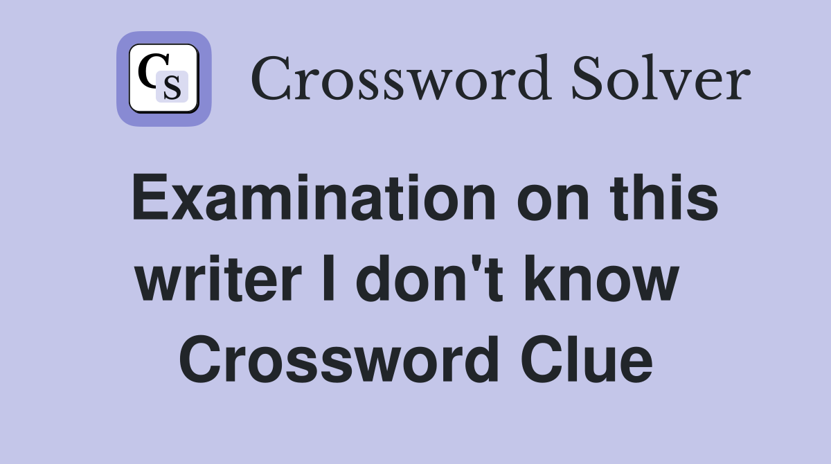 Examination on this writer I don't know  Crossword Clue
