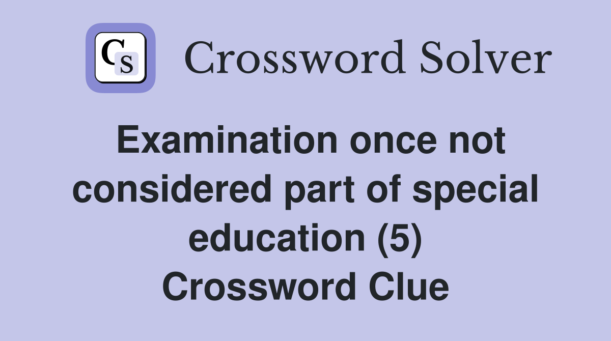 Examination once not considered part of special education (5) Crossword Clue