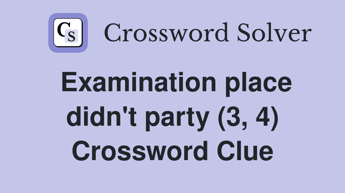 Examination place didn't party (3, 4) Crossword Clue