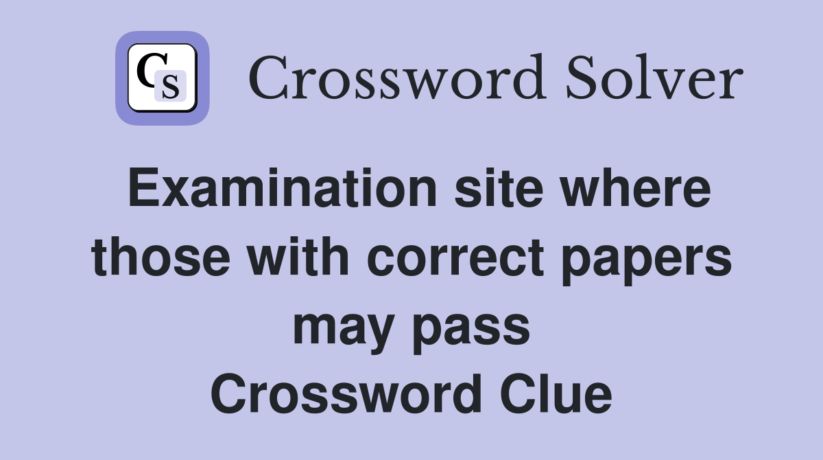 Examination site where those with correct papers may pass Crossword Clue