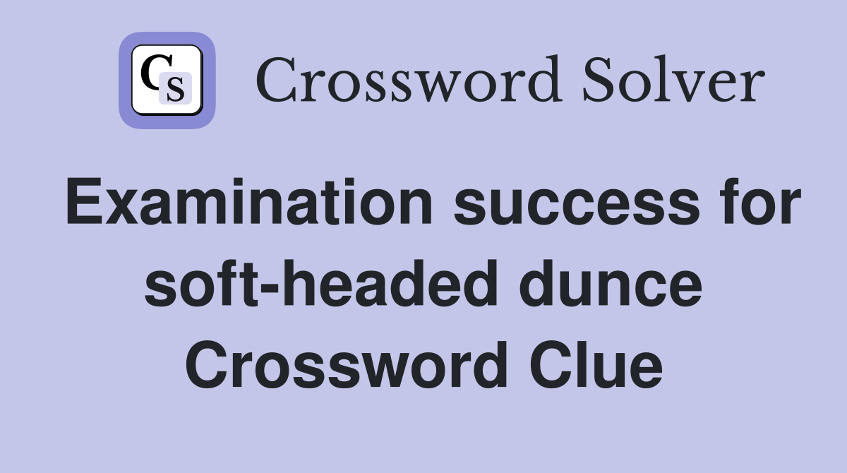 Examination success for soft-headed dunce Crossword Clue