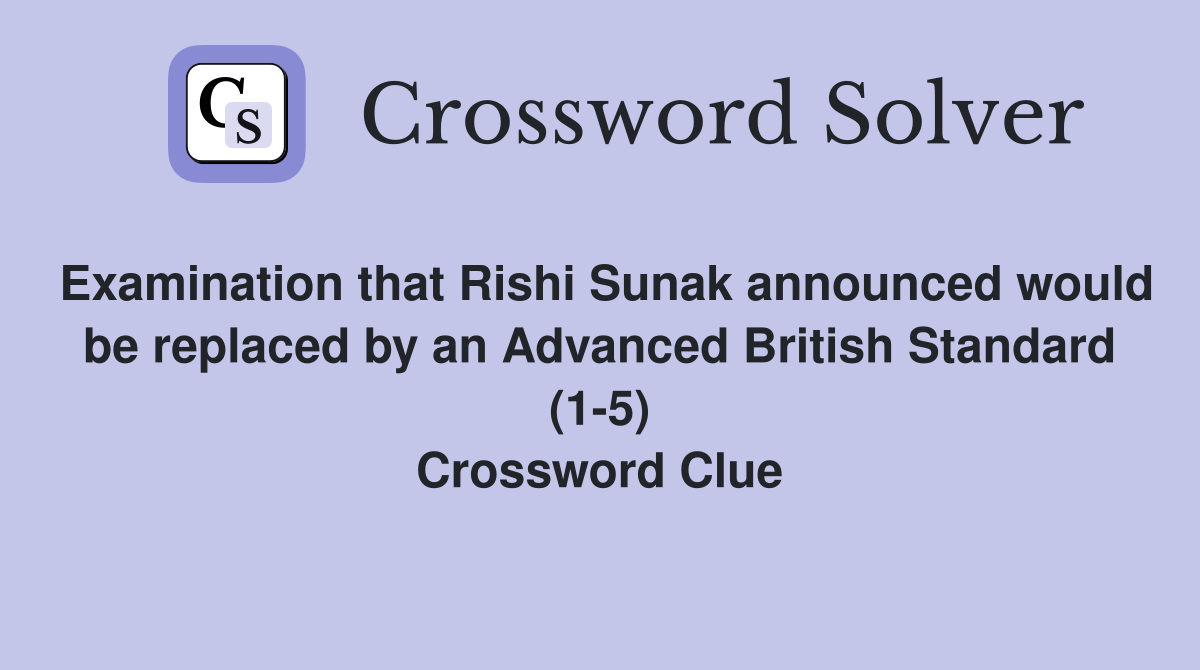 Examination that Rishi Sunak announced would be replaced by an Advanced British Standard (1-5) Crossword Clue