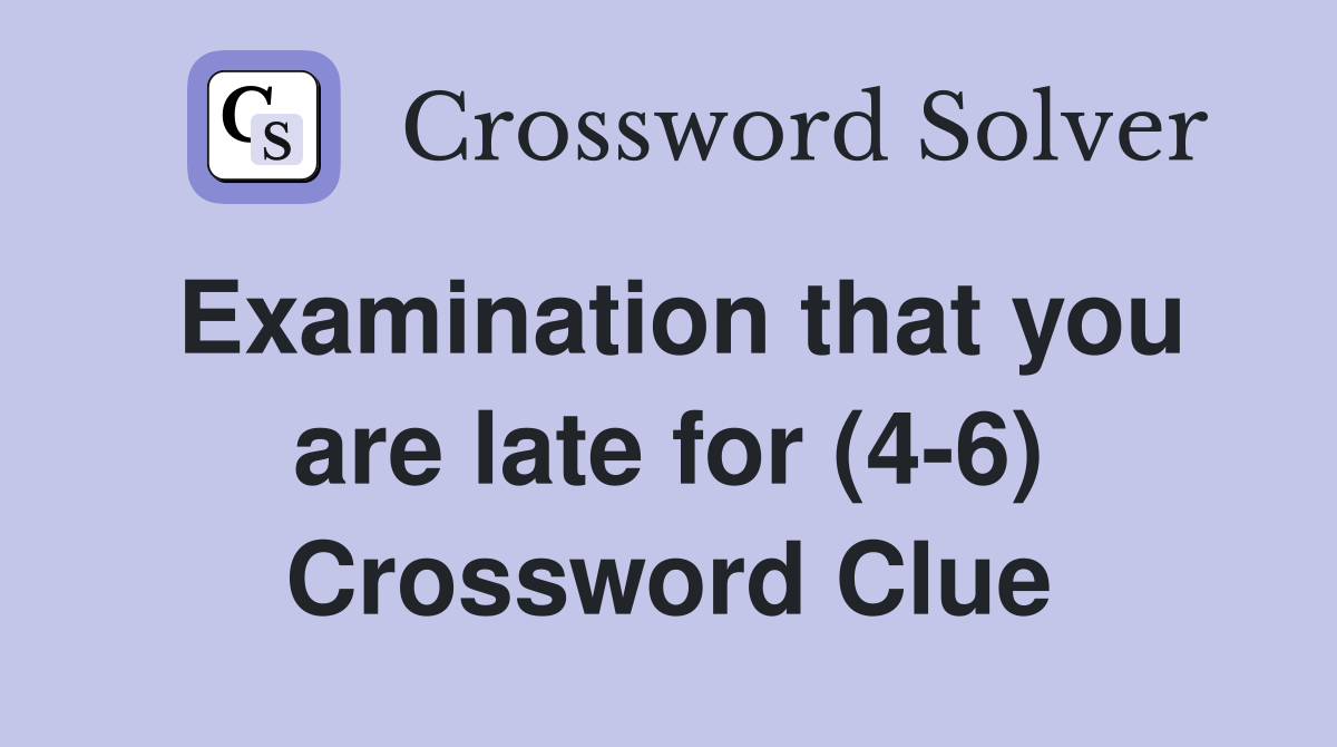 Examination that you are late for (4-6) Crossword Clue
