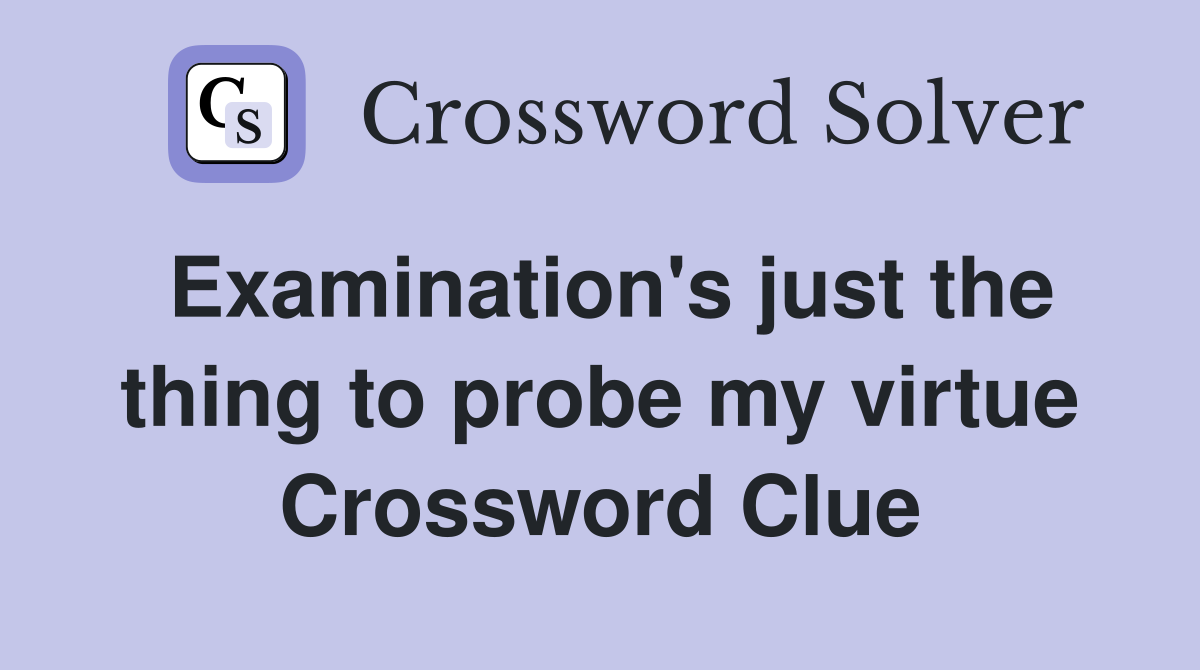 Examination's just the thing to probe my virtue Crossword Clue