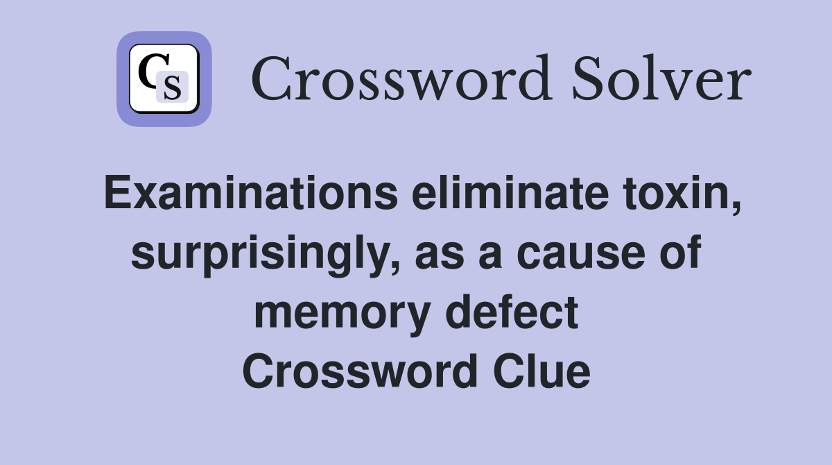 Examinations eliminate toxin, surprisingly, as a cause of memory defect Crossword Clue