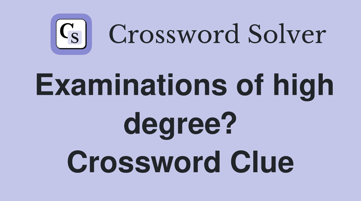 Examinations of high degree? Crossword Clue