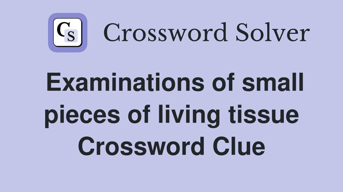 Examinations of small pieces of living tissue Crossword Clue