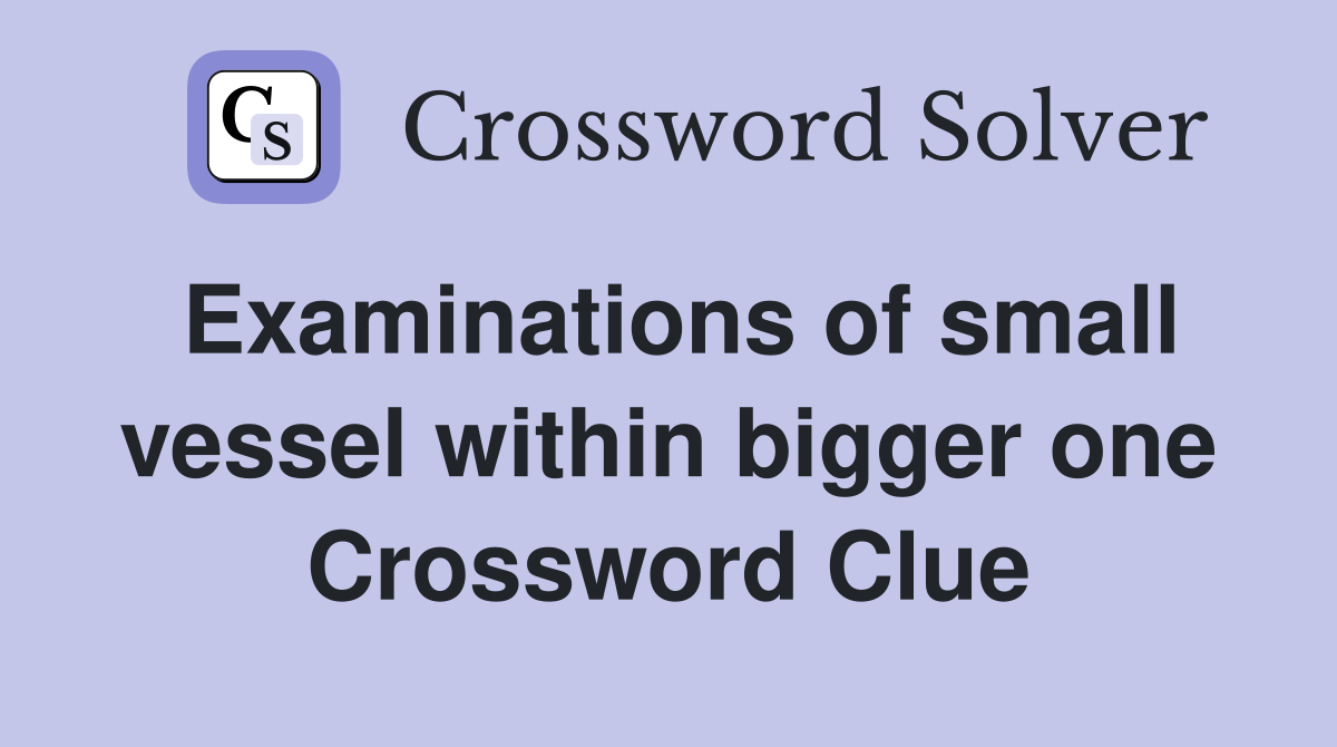 Examinations of small vessel within bigger one Crossword Clue