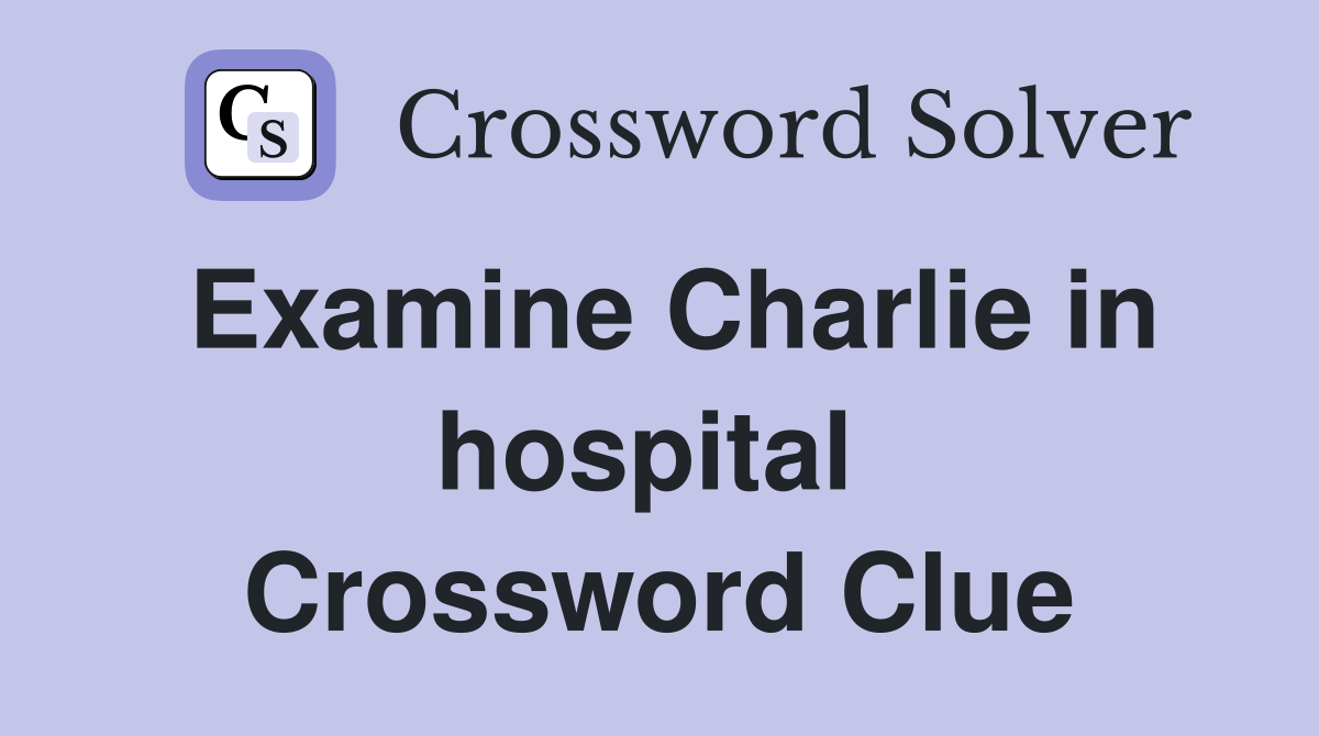 Examine Charlie in hospital  Crossword Clue