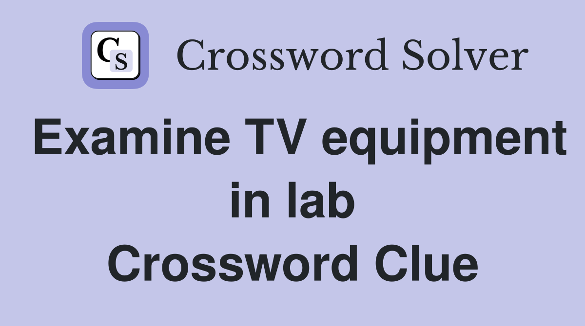 Examine TV equipment in lab Crossword Clue