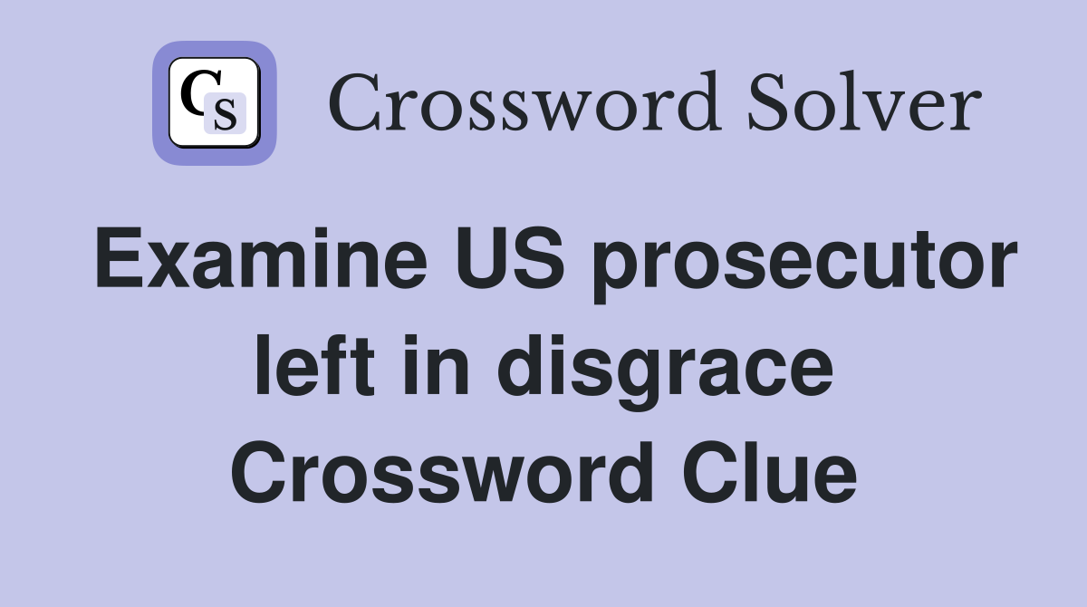 Examine US prosecutor left in disgrace Crossword Clue