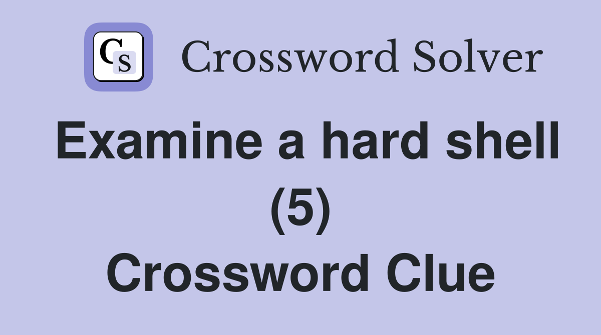 Examine a hard shell (5) Crossword Clue