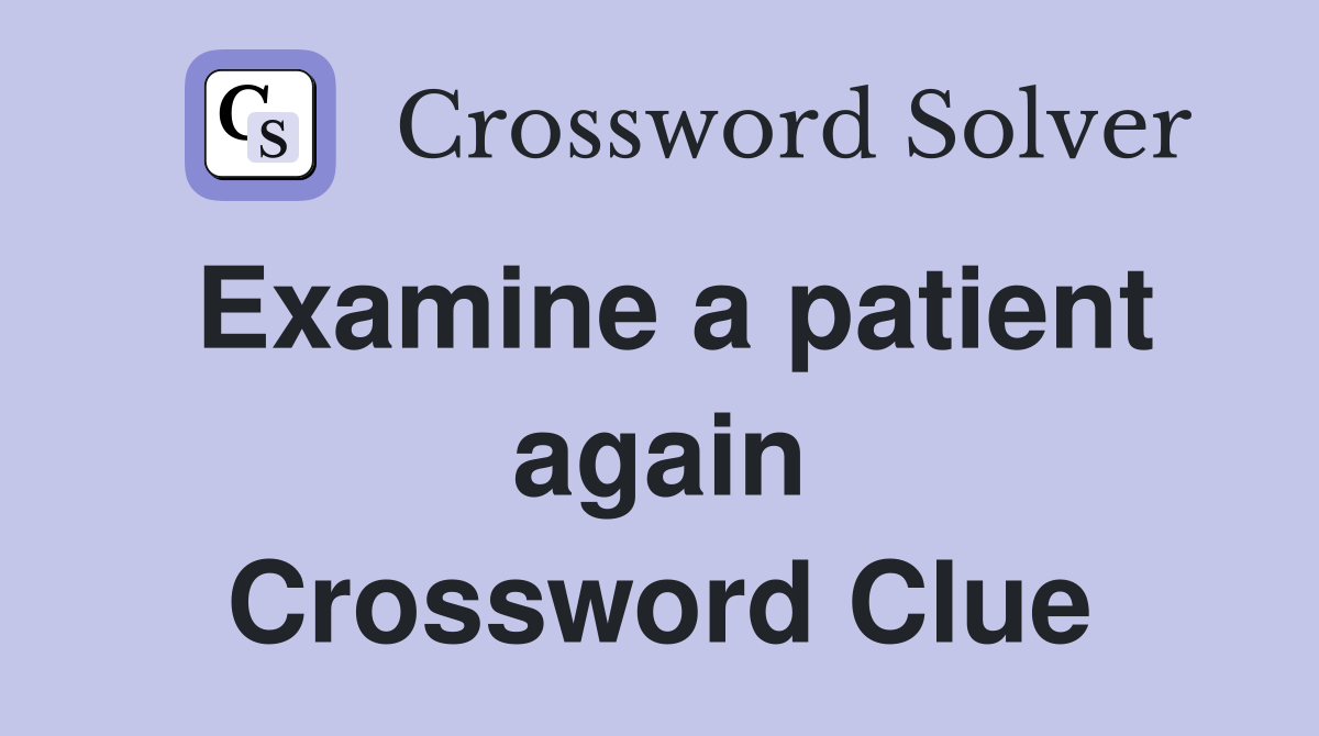 Examine a patient again Crossword Clue