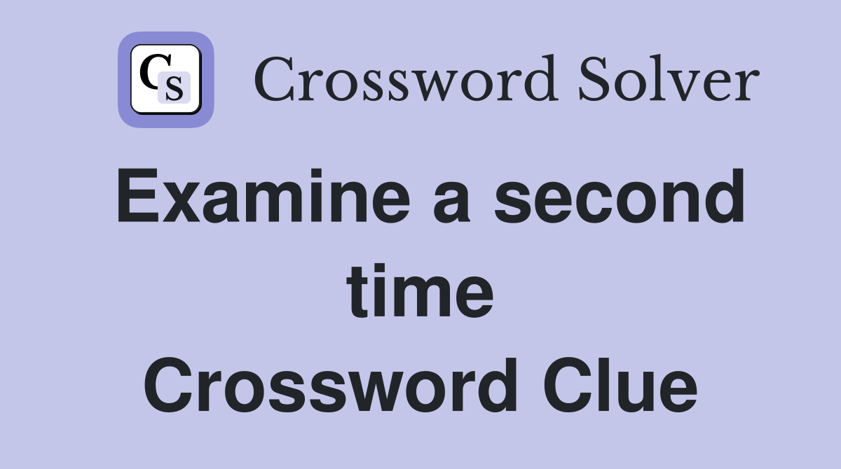Examine a second time Crossword Clue