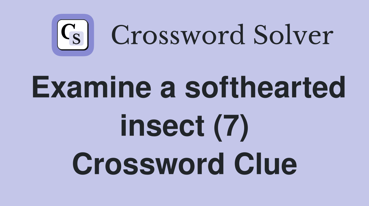Examine a softhearted insect (7) Crossword Clue