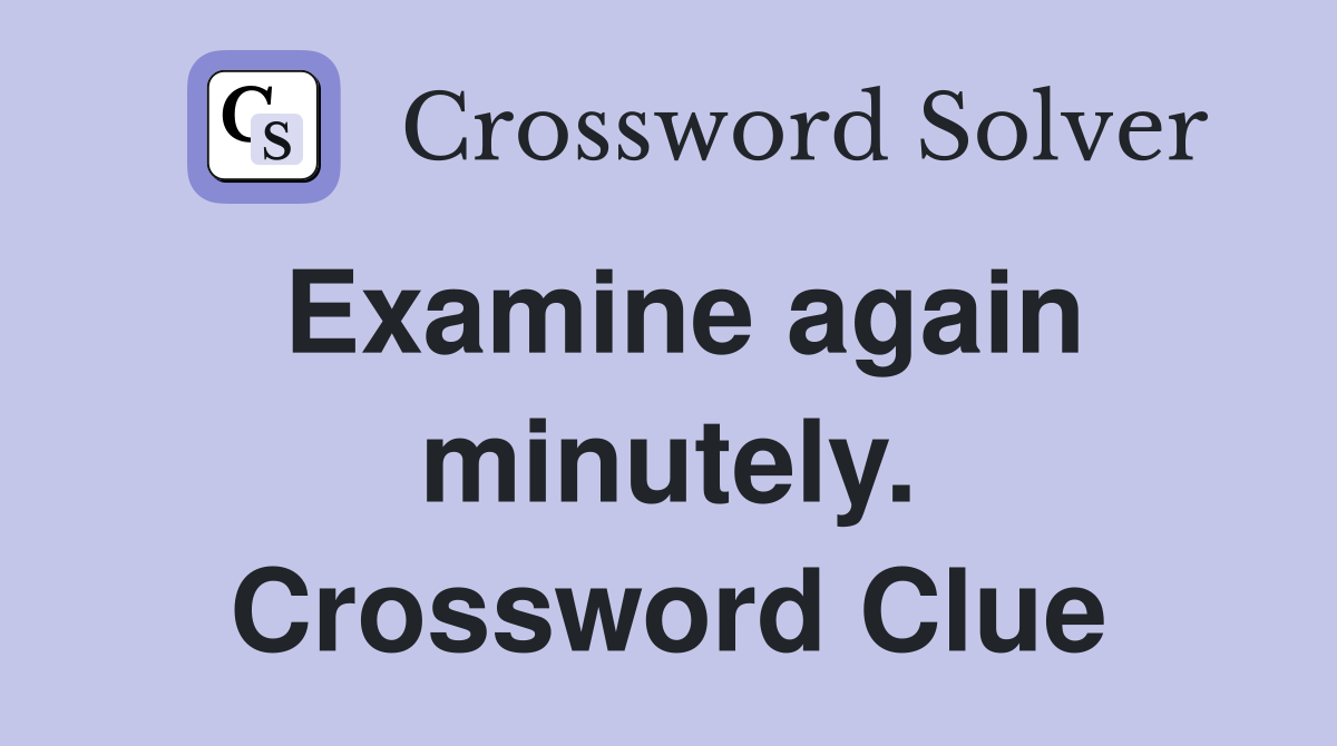 Examine again minutely. Crossword Clue