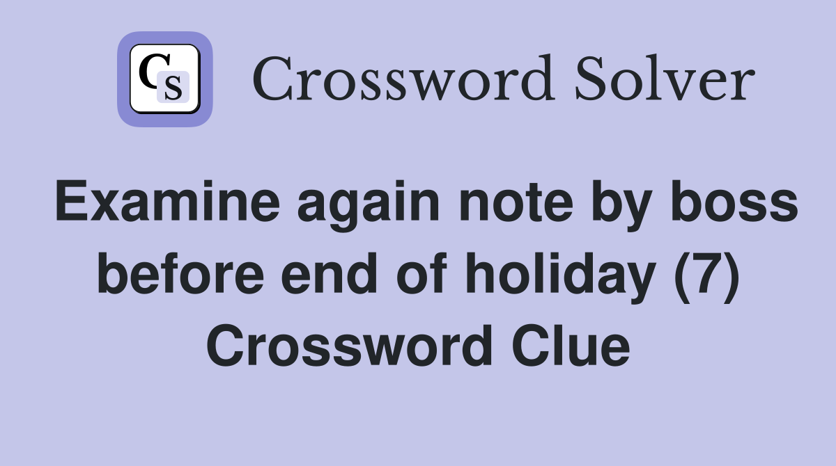 Examine again note by boss before end of holiday (7) Crossword Clue