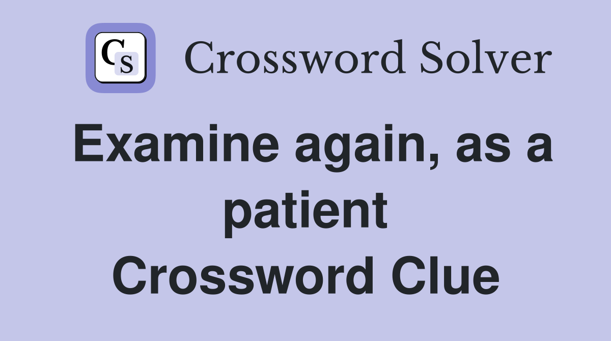 Examine again, as a patient Crossword Clue