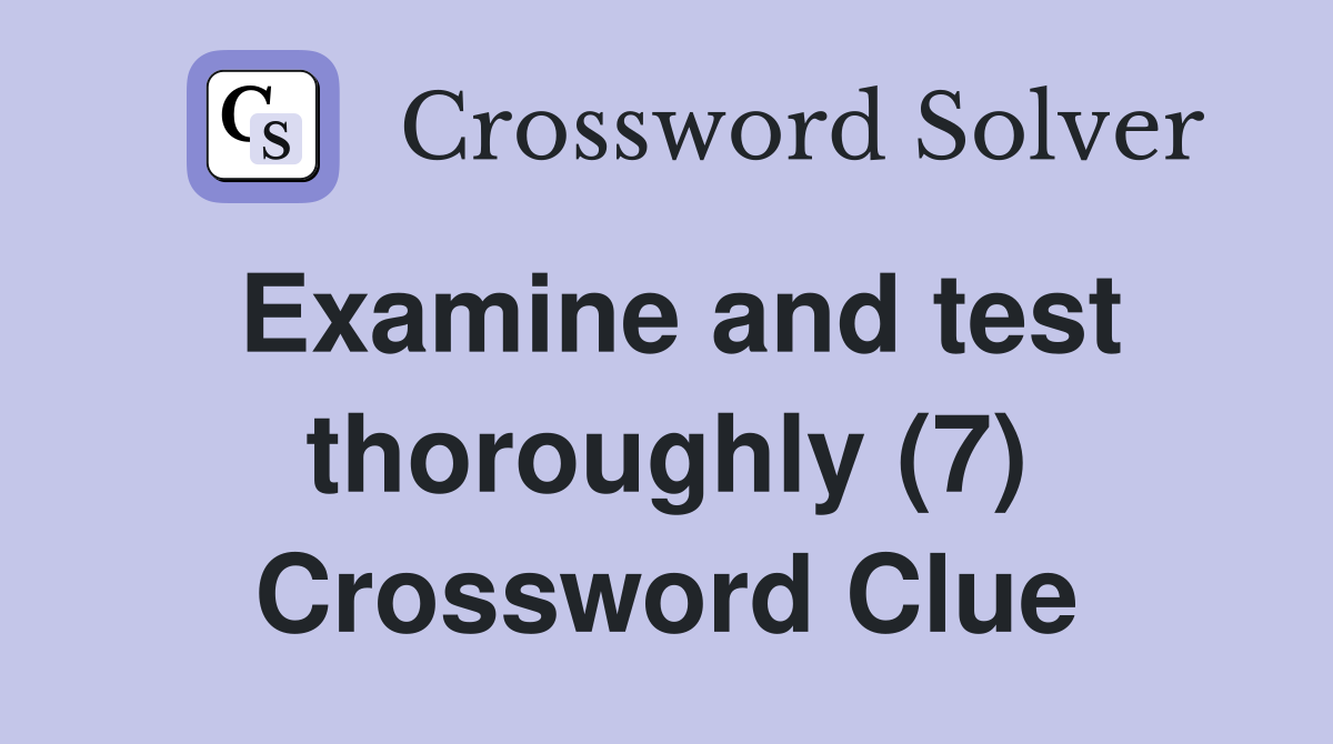 Examine and test thoroughly (7) Crossword Clue