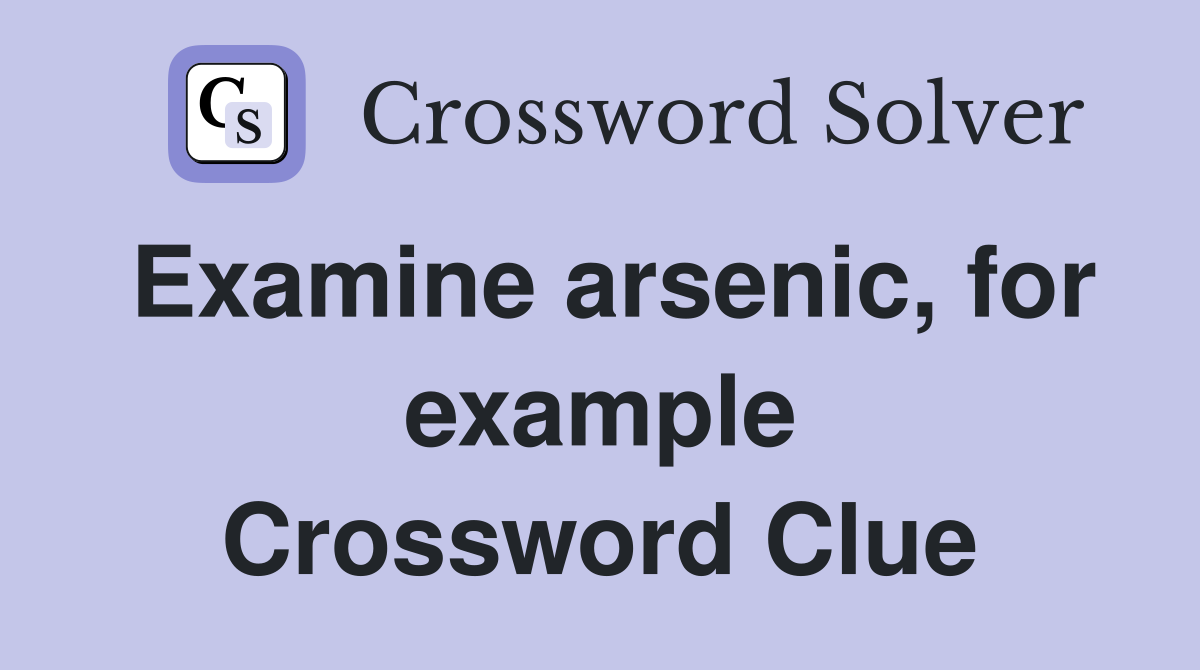 Examine arsenic, for example Crossword Clue
