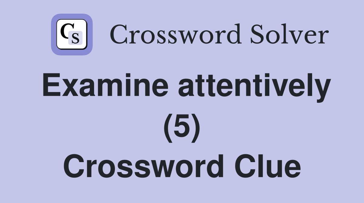 Examine attentively (5) Crossword Clue