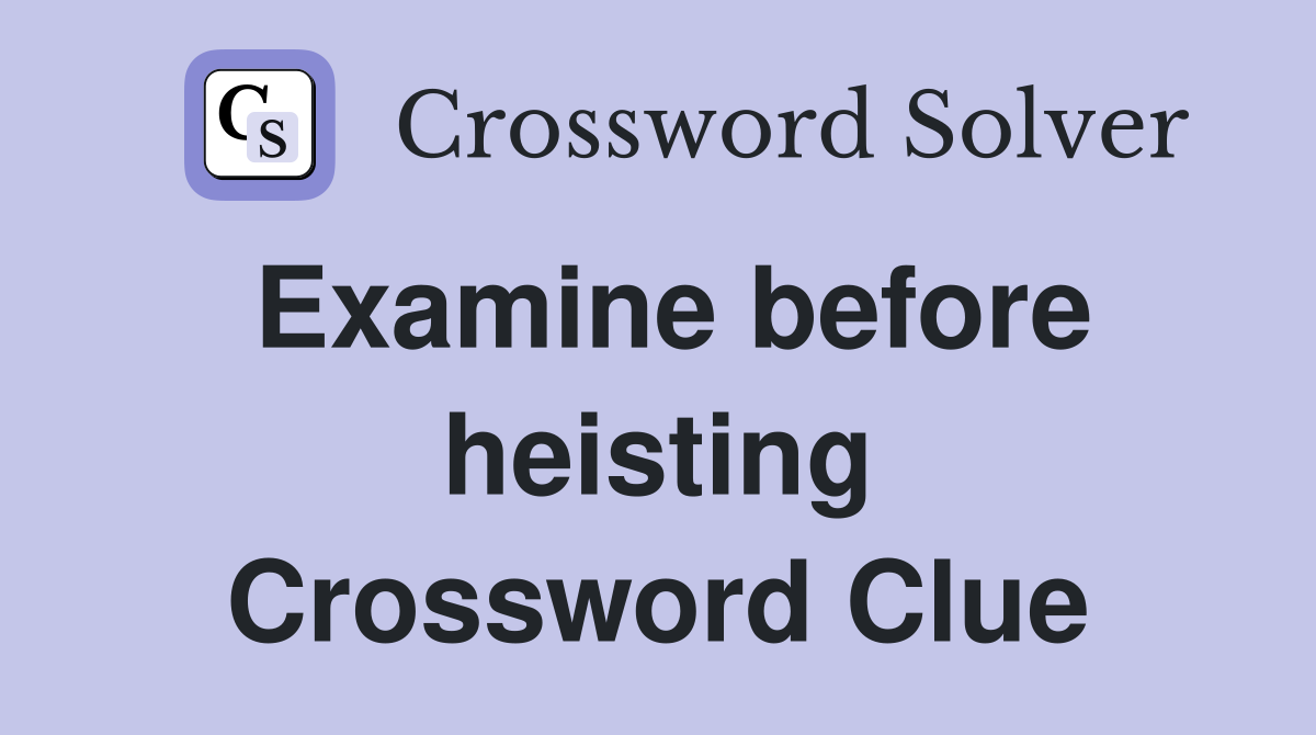 Examine before heisting Crossword Clue