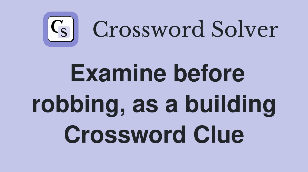 Examine before robbing, as a building Crossword Clue