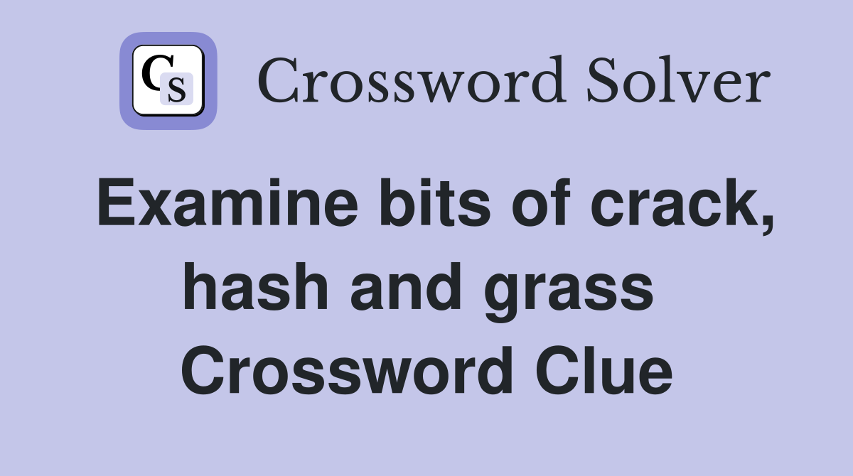 Examine bits of crack, hash and grass  Crossword Clue