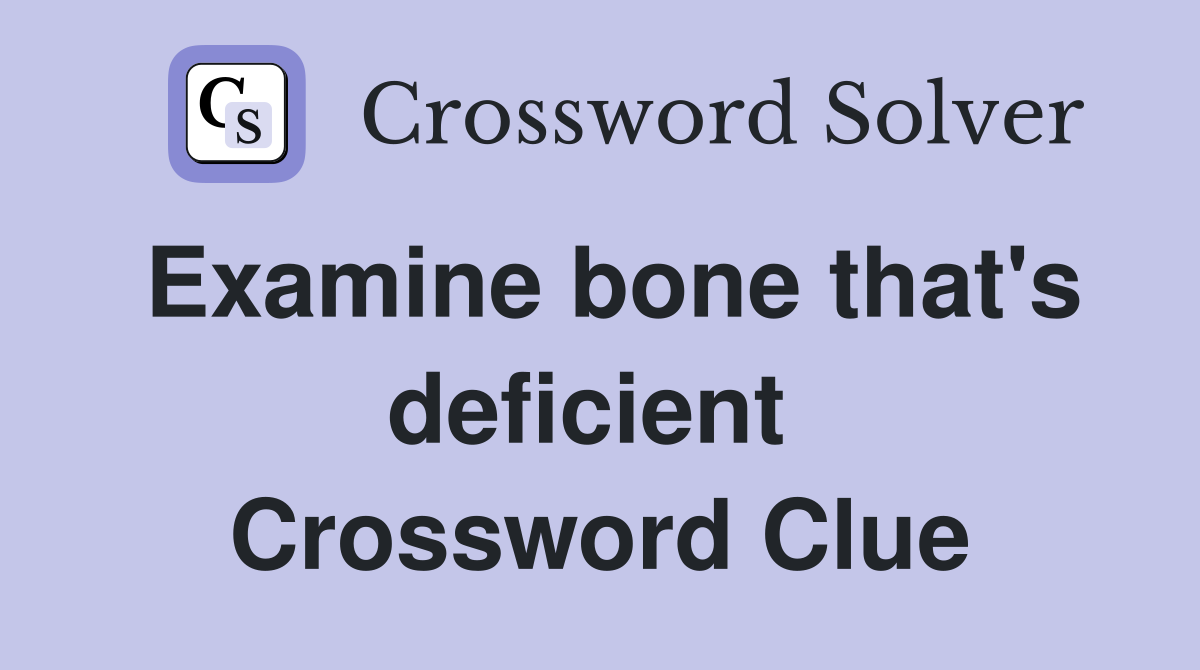 Examine bone that's deficient  Crossword Clue