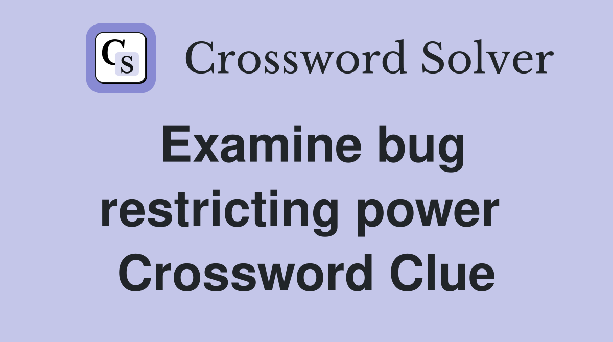 Examine bug restricting power  Crossword Clue