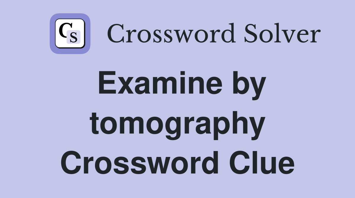Examine by tomography Crossword Clue