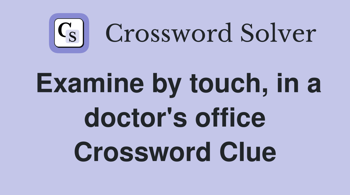 Examine by touch, in a doctor's office Crossword Clue