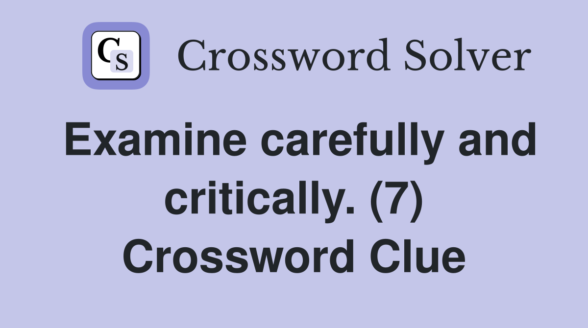 Examine carefully and critically. (7) Crossword Clue