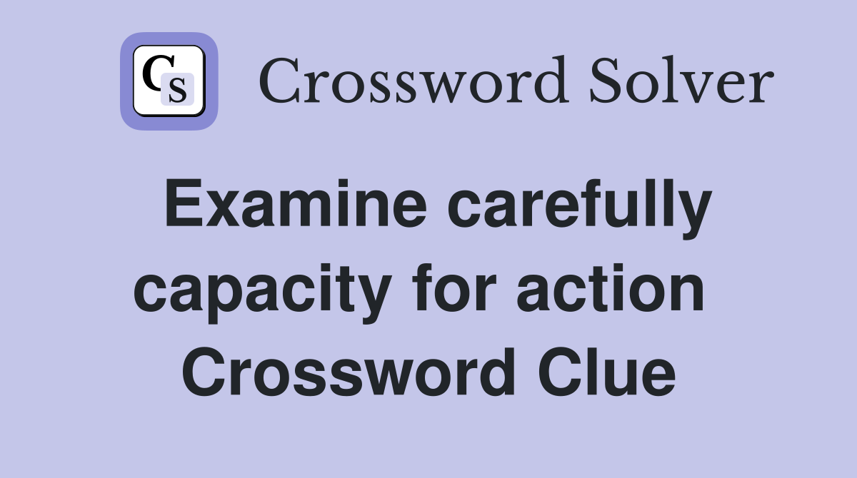 Examine carefully capacity for action  Crossword Clue