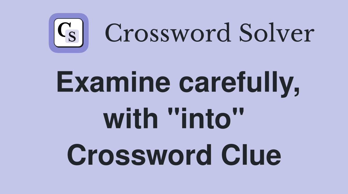 Examine carefully, with "into" Crossword Clue