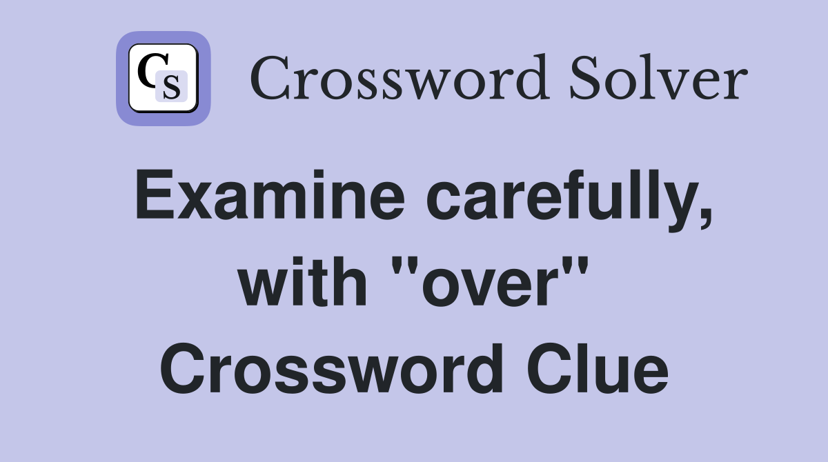 Examine carefully, with "over" Crossword Clue