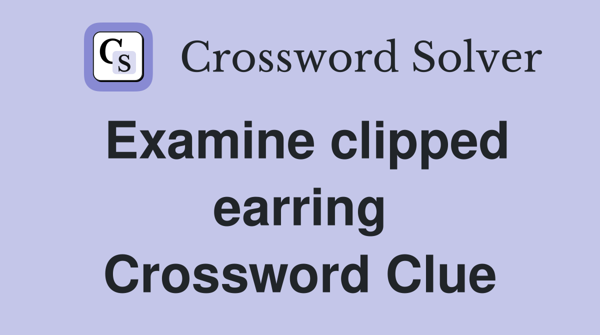 Examine clipped earring Crossword Clue