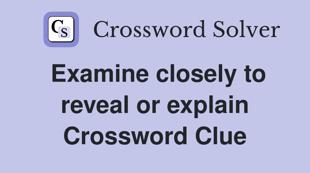 Examine closely to reveal or explain Crossword Clue