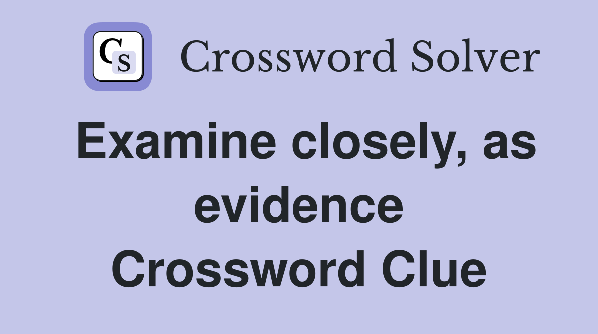 Examine closely, as evidence Crossword Clue