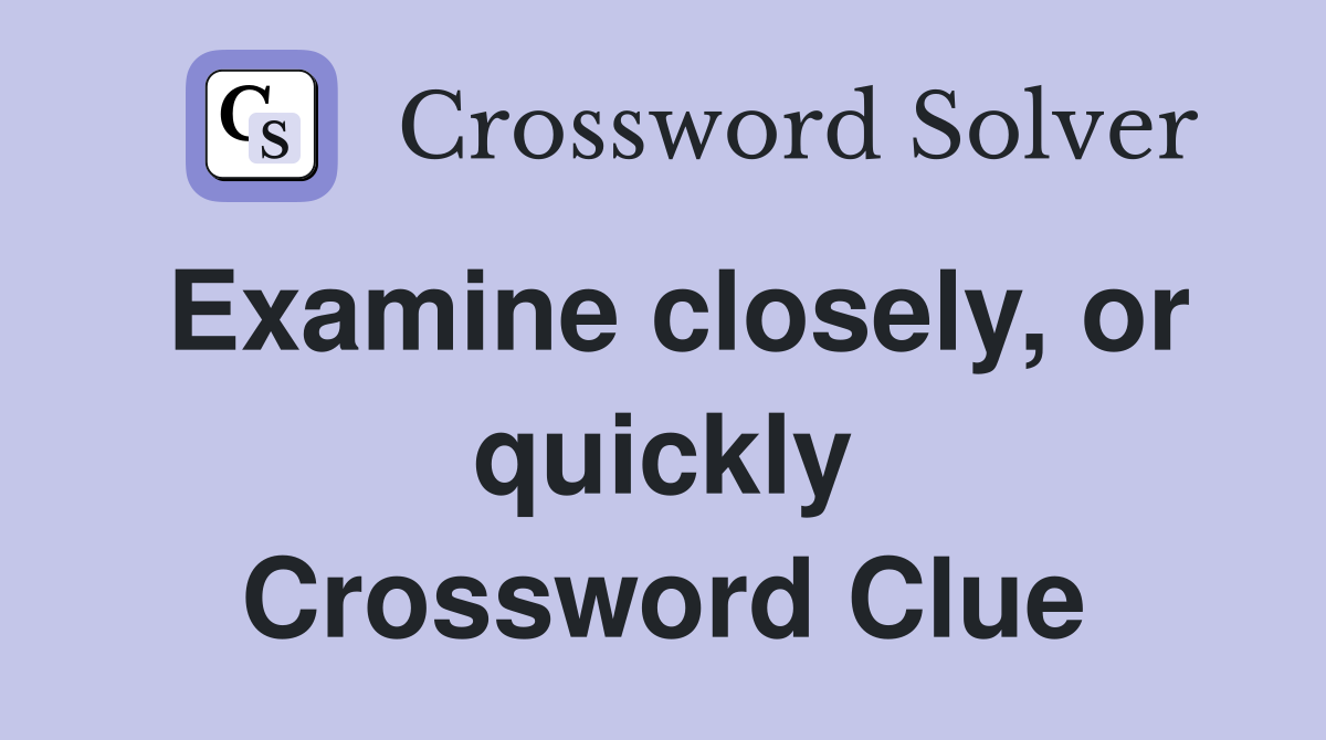 Examine closely, or quickly Crossword Clue